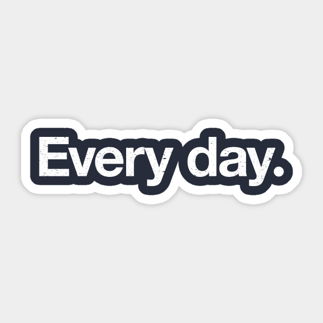 Every day. Sticker by TheAllGoodCompany